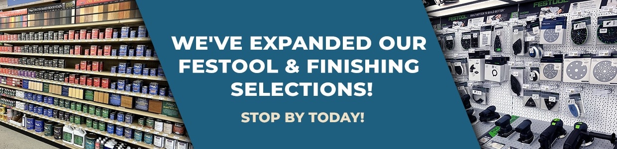 We've expanded our Festool and finishing selections! Stop by today!