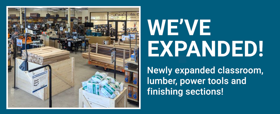 We've expanded! Newly expanded classroom, lumber, power tools and finishing sections!